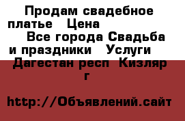 Продам свадебное платье › Цена ­ 18.000-20.000 - Все города Свадьба и праздники » Услуги   . Дагестан респ.,Кизляр г.